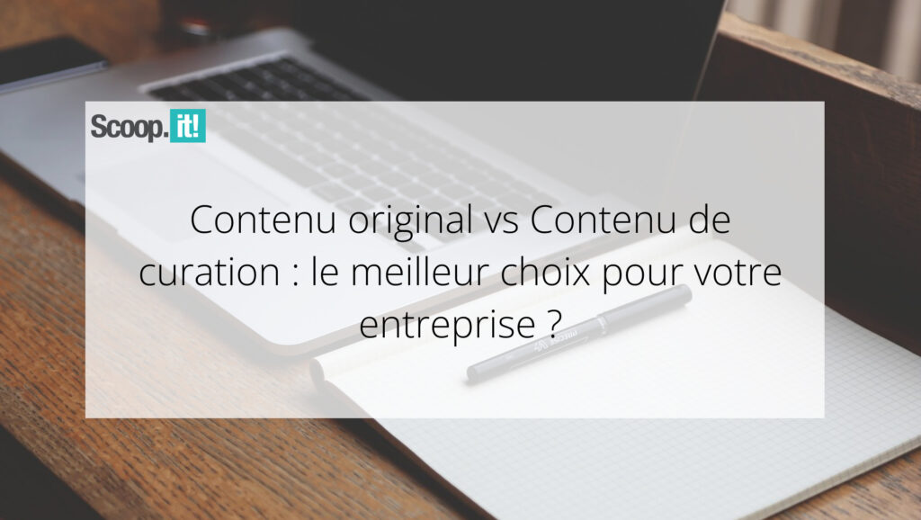 Contenu original vs Contenu de curation : le meilleur choix pour votre entreprise ?