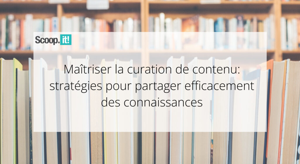 Maîtriser la curation de contenu: stratégies pour partager efficacement des connaissances 